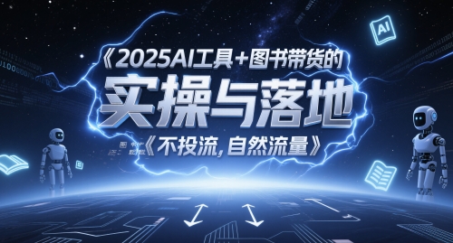 2025AI工具+图书带货的实操与落地,图文起号带货全攻略,不投流,自然流量-资源宝库