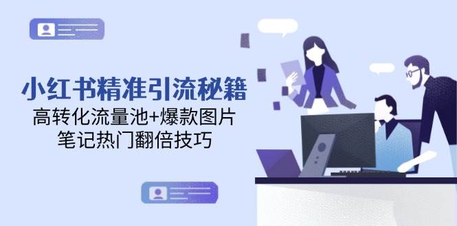小红书精准引流秘籍,高转化流量池+爆款图片,笔记热门翻倍技巧-资源宝库