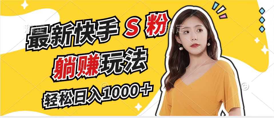 最新快手S粉赛道，简单无脑拉爆流量躺赚玩法，轻松日入1000＋-资源宝库