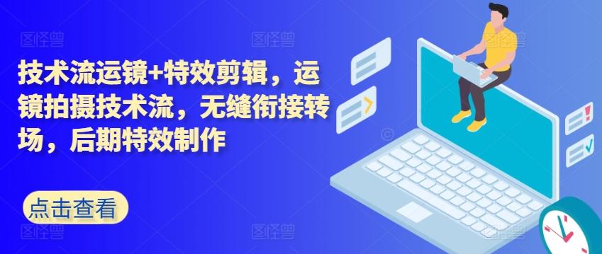 技术流运镜+特效剪辑，​运镜拍摄技术流，无缝衔接转场，后期特效制作-资源宝库