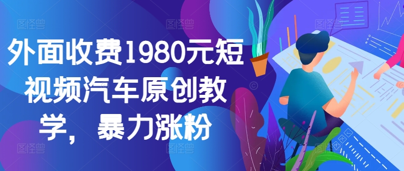 外面收费1980元短视频汽车原创教学，暴力涨粉-资源宝库