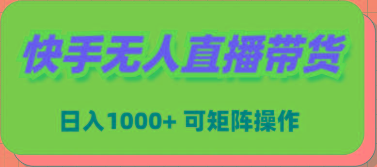 (9542期)快手无人直播带货，新手日入1000+ 可矩阵操作-资源宝库