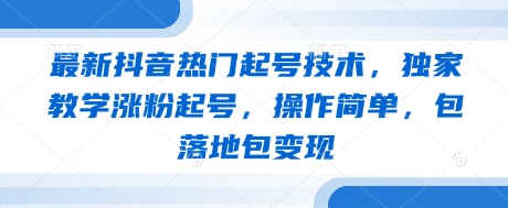 最新抖音热门起号技术，独家教学涨粉起号，操作简单，包落地包变现-资源宝库