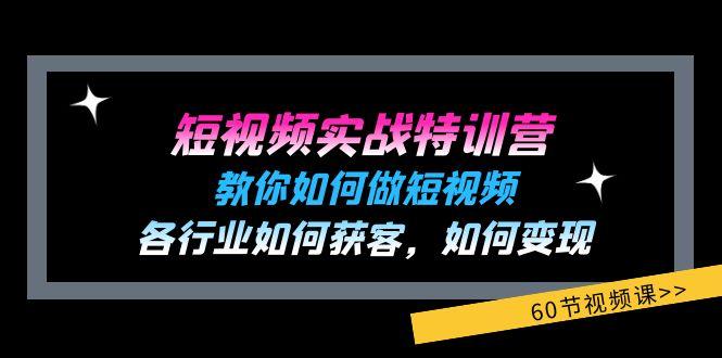 短视频实战特训营：教你如何做短视频，各行业如何获客，如何变现 (60节)-资源宝库