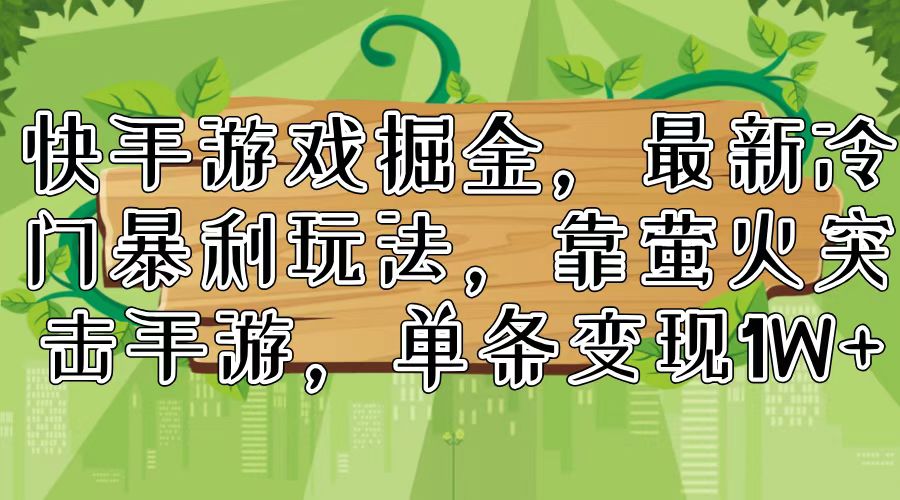 快手游戏掘金，最新冷门暴利玩法，靠萤火突击手游，单条变现1W+-资源宝库