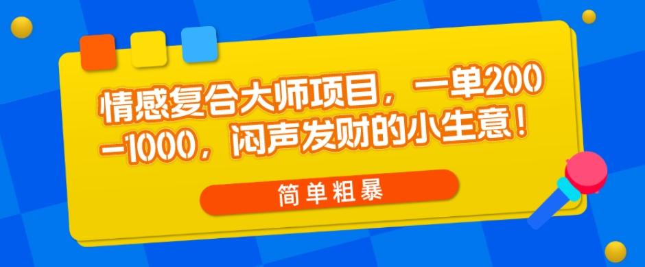 情感复合大师项目，一单200-1000，闷声发财的小生意，简单粗暴！-资源宝库
