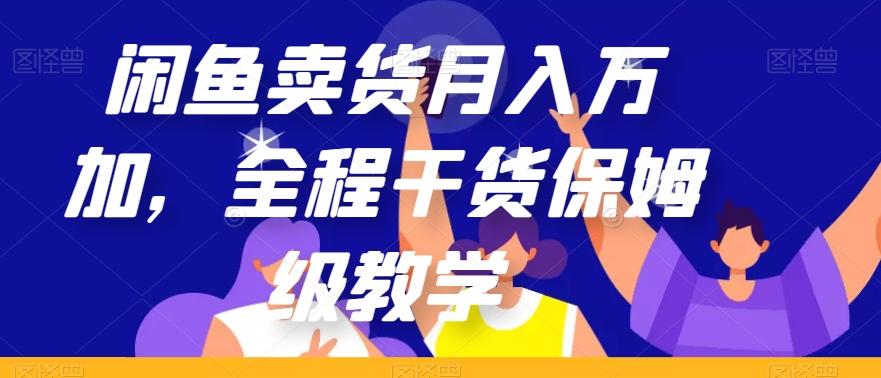 闲鱼卖货月入万加，全程干货保姆级教学【揭秘】-资源宝库