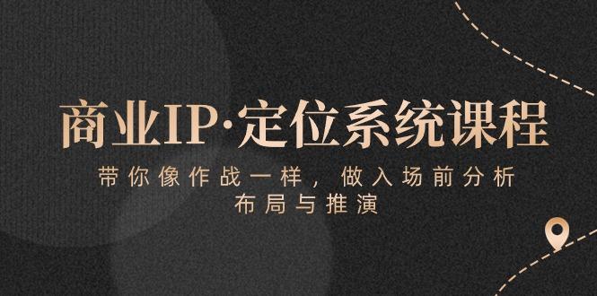 商业IP·定位系统课程：带你像 作战一样，做入场 前分析，布局与推演-资源宝库