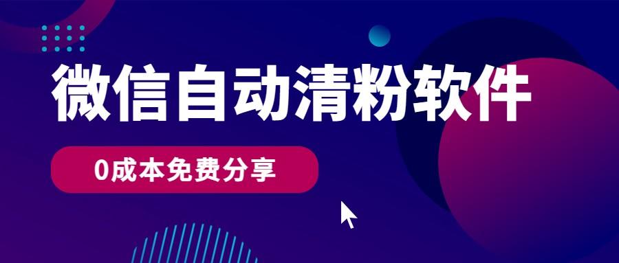 微信自动清粉软件，0成本免费分享，可自用可变现，一天400+-资源宝库