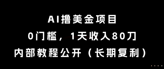 AI撸美金项目，0门槛，1天收入80刀，内部教程公开(长期复利)【揭秘】-资源宝库