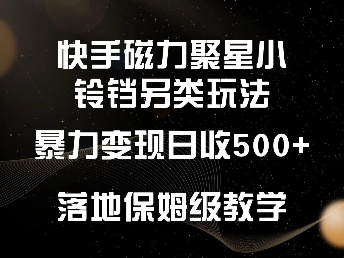 快手磁力聚星小铃铛另类玩法，暴力变现日入500+，小白轻松上手，落地保姆级教学-资源宝库