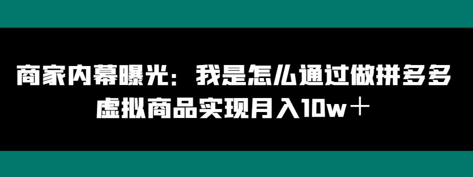 商家内幕曝光：我是怎么通过做拼多多虚拟商品实现月入10w＋-资源宝库