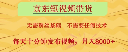 京东短视频带货，无需粉丝基础，不需要任何技术，每天十分钟发布视频，月入8k【揭秘】-资源宝库