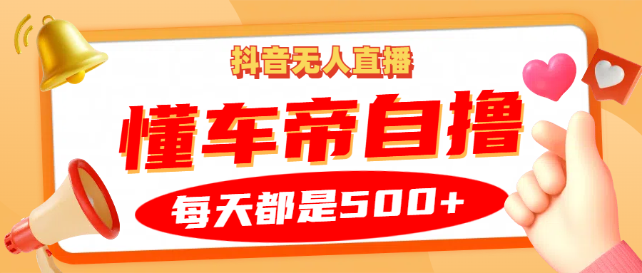 抖音无人直播“懂车帝”自撸玩法，每天2小时收益500+-资源宝库