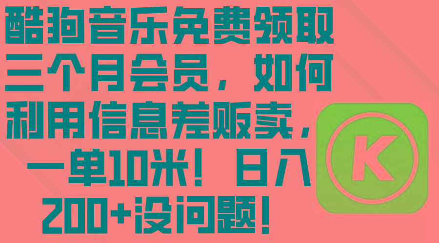 酷狗音乐免费领取三个月会员，利用信息差贩卖，一单10米！日入200+没问题-资源宝库