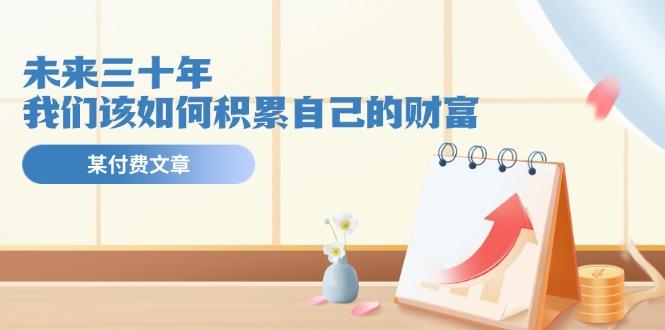 某公众号付费文《未来三十年，我们该如何积累自己的财富》-资源宝库