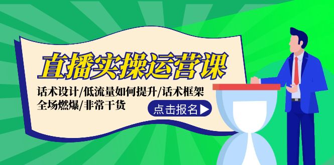 直播实操运营课：话术设计/低流量如何提升/话术框架/全场燃爆/非常干货-资源宝库