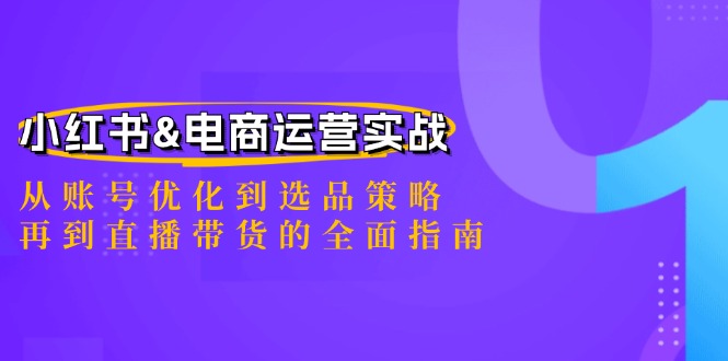 小红书&电商运营实战：从账号优化到选品策略，再到直播带货的全面指南-资源宝库