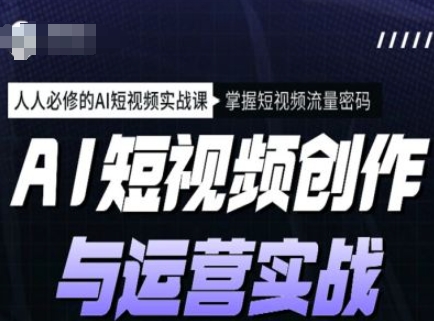 AI短视频创作与运营实战课程，人人必修的AI短视频实战课，掌握短视频流量密码-资源宝库