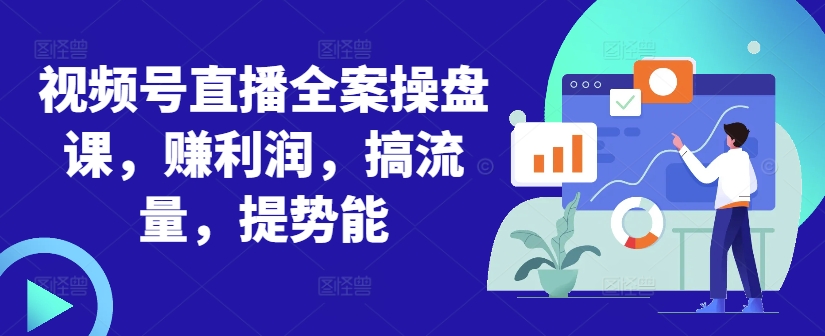 视频号直播全案操盘课，赚利润，搞流量，提势能-资源宝库