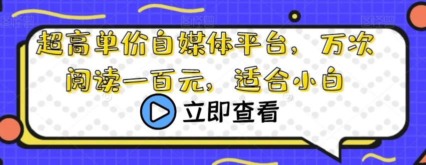 超高单价自媒体平台，万次阅读一百元，适合小白-资源宝库