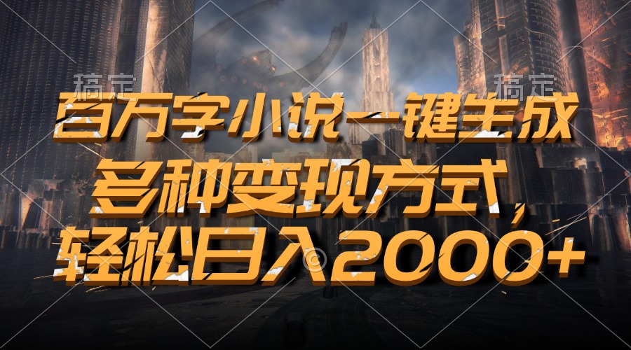 百万字小说一键生成，多种变现方式，轻松日入2000+-资源宝库