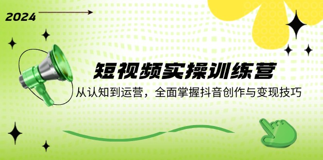 短视频实操训练营：从认知到运营，全面掌握抖音创作与变现技巧-资源宝库
