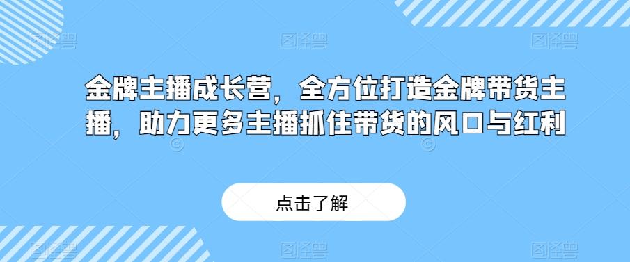 金牌主播成长营，全方位打造金牌带货主播，助力更多主播抓住带货的风口与红利-资源宝库