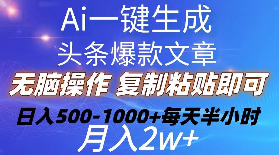 Ai一键生成头条爆款文章  复制粘贴即可简单易上手小白首选 日入500-1000+-资源宝库