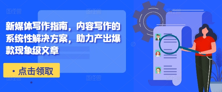 新媒体写作指南，内容写作的系统性解决方案，助力产出爆款现象级文章-资源宝库