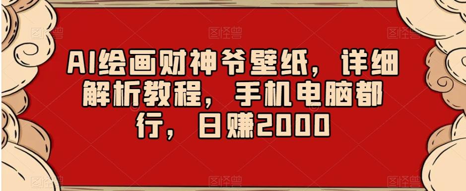 AI绘画财神爷壁纸，详细解析教程，手机电脑都行，日赚2000【揭秘】-资源宝库
