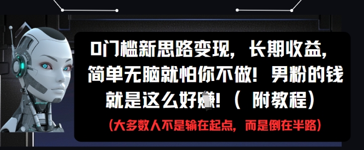 0门槛新思路变现，长期收益，简单无脑就怕你不做，男粉的钱就是这么好挣(附教程)-资源宝库