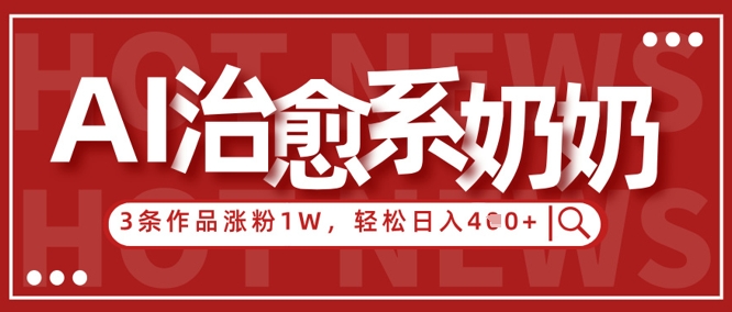 AI治愈系老奶奶情感赛道,3条作品涨粉1W+,小白轻松日入4张+-资源宝库