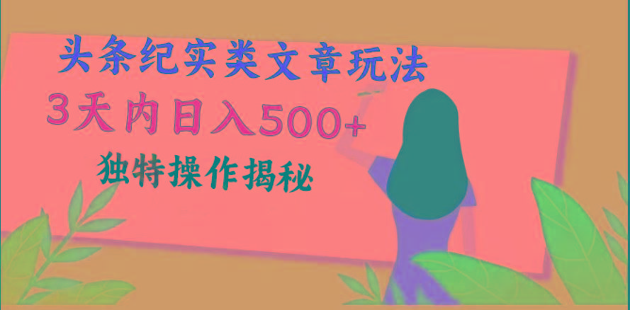 头条纪实类文章玩法，轻松起号3天内日入500+，独特操作揭秘-资源宝库