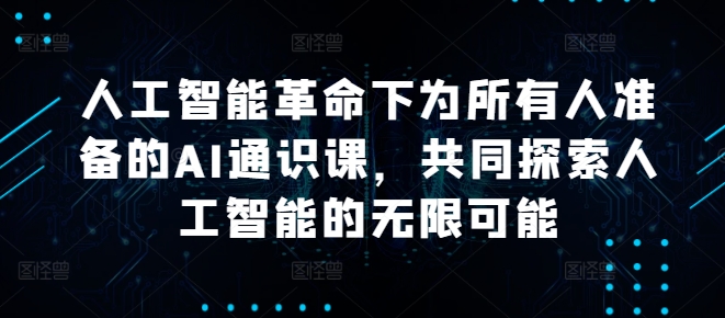 人工智能革命下为所有人准备的AI通识课，共同探索人工智能的无限可能-资源宝库