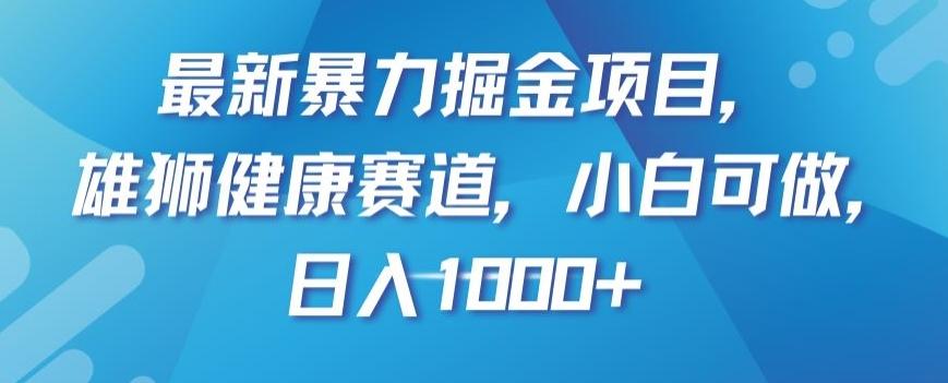 最新暴力掘金项目,雄狮健康赛道,小白可做,日入1000+【揭秘】