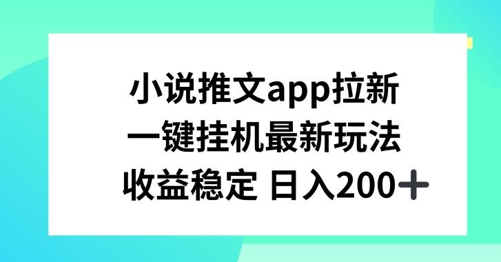 小说推文APP拉新，一键挂JI新玩法，收益稳定日入200+【揭秘】-资源宝库