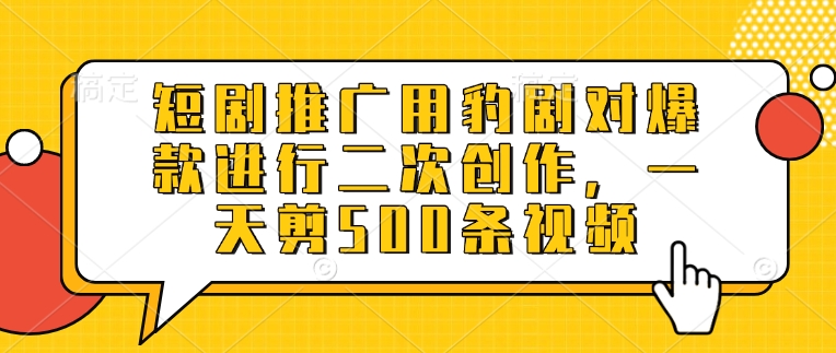 短剧推广用豹剧对爆款进行二次创作，一天剪500条视频-资源宝库