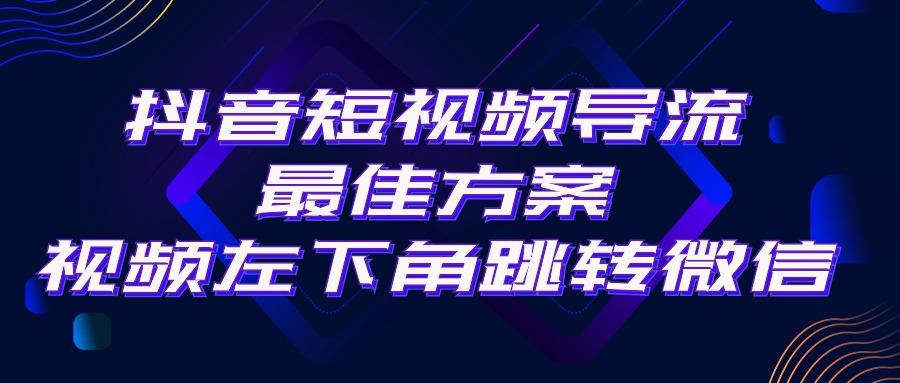 抖音短视频引流导流最佳方案，视频左下角跳转微信，外面500一单，利润200+-资源宝库