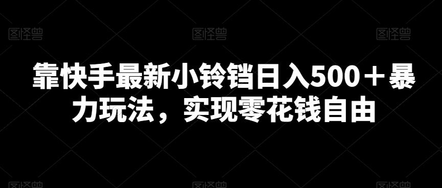 靠快手最新小铃铛日入500＋暴力玩法，实现零花钱自由-资源宝库