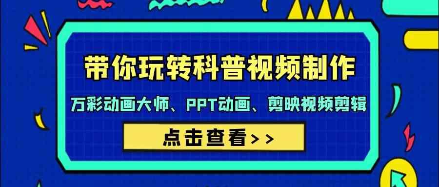 带你玩转科普视频制作-万彩动画大师、PPT动画、剪映视频剪辑(44节课)-资源宝库