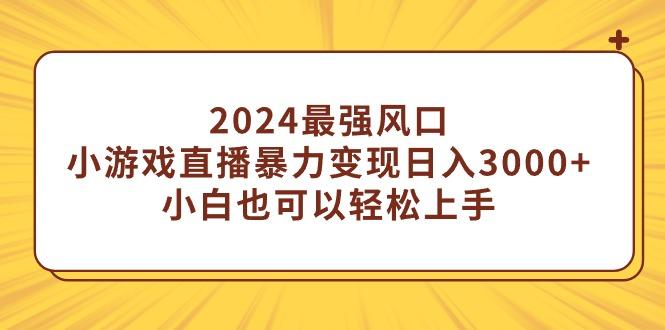 (9342期)2024最强风口，小游戏直播暴力变现日入3000+小白也可以轻松上手-资源宝库