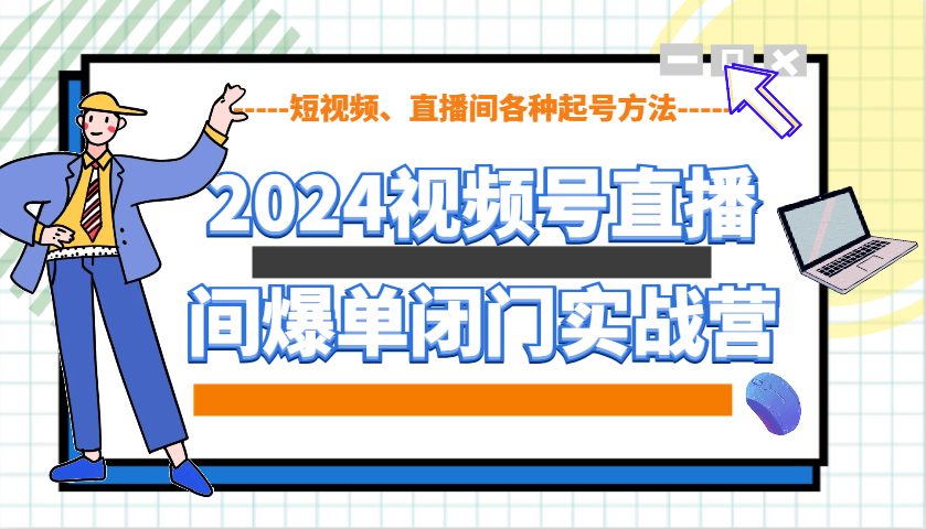 2024视频号直播间爆单闭门实战营,教你如何做视频号,短视频、直播间各种起号方法-资源宝库