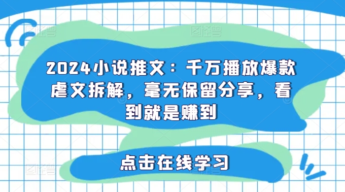 2024小说推文：千万播放爆款虐文拆解，毫无保留分享，看到就是赚到-资源宝库