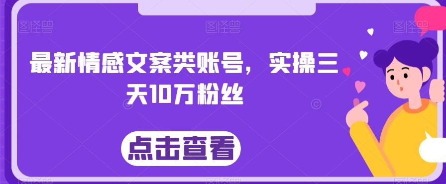 最新情感文案类账号，实操三天10万粉丝-资源宝库