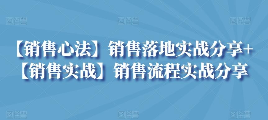 【销售心法】销售落地实战分享+【销售实战】销售流程实战分享-资源宝库