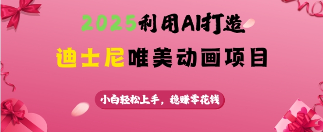 2025利用AI打造迪士尼唯美动画项目,小白轻松上手,稳挣零花钱-资源宝库