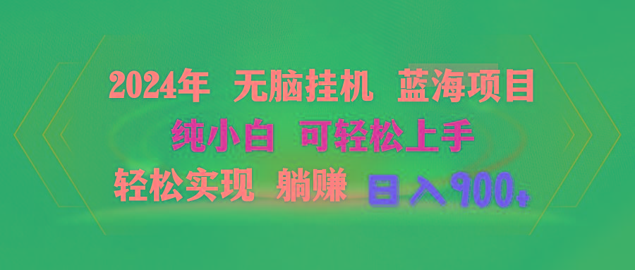 2024年无脑挂机蓝海项目 纯小白可轻松上手 轻松实现躺赚日入900+-资源宝库