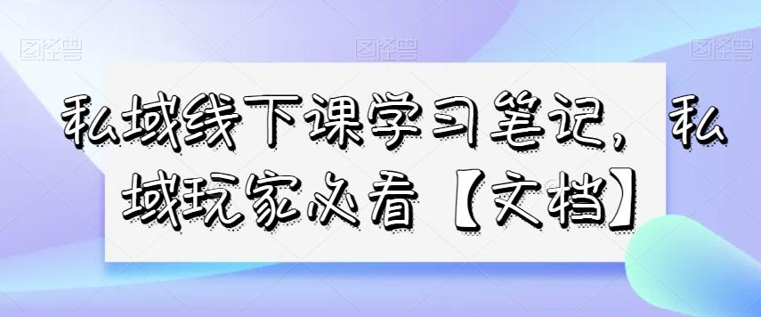 私域线下课学习笔记，​私域玩家必看【文档】-资源宝库
