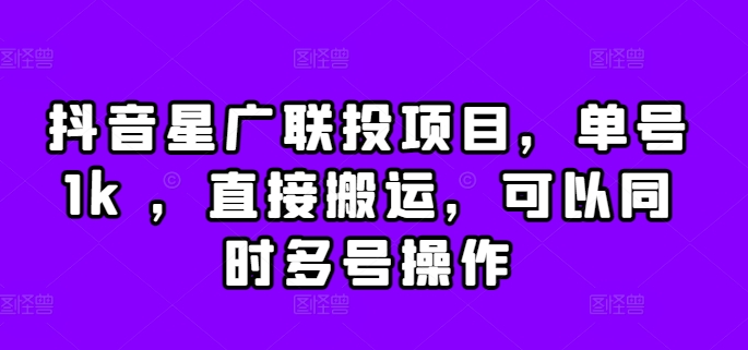 抖音星广联投项目，单号1k ，直接搬运，可以同时多号操作【揭秘】-资源宝库